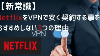 NetflixをVPNで安く契約することをオススメしない3つの理由