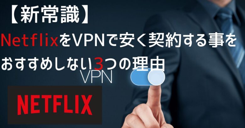 NetflixをVPNで安く契約することをオススメしない3つの理由