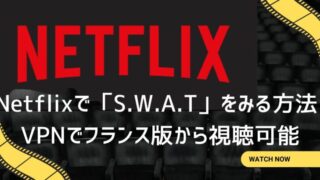 Netflixで「S.W.A.T」をみる方法! VPNでフランス版から視聴可能