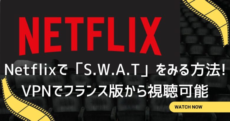 Netflixで「S.W.A.T」をみる方法! VPNでフランス版から視聴可能