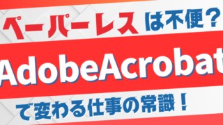 Adobe Acrobat まとめ ペーパーレスは不便?Adobe Acrobatで変わる仕事の常識。全ての機能を網羅